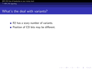 MFC/R2 free of headaches or your money back
  MFC/R2 signaling




What’s the deal with variants?


              R2 has a scary number of variants.
              Position of CD bits may be diﬀerent.
 