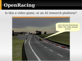 OpenRacing
Is this a video game, or an AI research platform?



                                    Cars driving themselves
                                    (Note: this code already
                                             exists)
 
