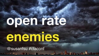 open rate
enemies
@susanfsu #ctaconf
 