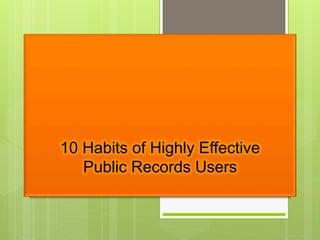 10 Habits of Highly Effective
Public Records Users
 