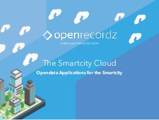 Opendata Applications for the Smartcity
The Smartcity Cloud
www.openrecordz.com
 