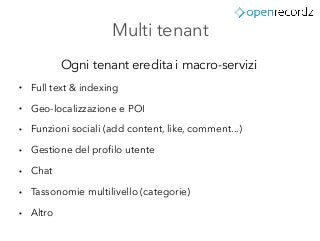 Multi tenant
Ogni tenant eredita i macro-servizi
● Full text & indexing
● Geo-localizzazione e POI
● Funzioni sociali (add...