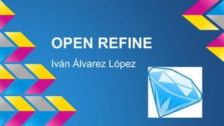 OPEN REFINE
Iván Álvarez López
 