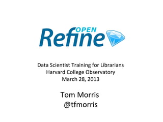 Data Scientist Training for Librarians
   Harvard College Observatory
          March 28, 2013

          Tom Morris
           @tfmorris
 
