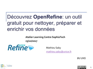 Découvrez OpenRefine: un outil
gratuit pour nettoyer, préparer et
enrichir vos données
BU UNS
Atelier Learning Centre SophiaTech
23/10/2017
Mathieu Saby
mathieu.saby@unice.fr
1/
 