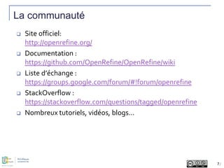 La communauté
 Site officiel:
http://openrefine.org/
 Documentation :
https://github.com/OpenRefine/OpenRefine/wiki
 Li...