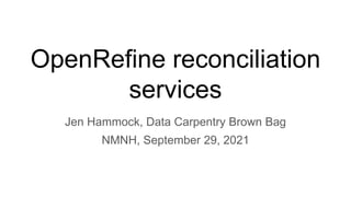 OpenRefine reconciliation
services
Jen Hammock, Data Carpentry Brown Bag
NMNH, September 29, 2021
 