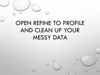 OPEN REFINE TO PROFILE
AND CLEAN UP YOUR
MESSY DATA
 