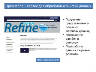 2
OpenRefine – сервис для обработки и очистки данных
• Получение
представления о
больших
массивах данных;
• Нахождение
ошибок и
опечаток
• Переработка
данных в нужные
форматы.
http://openrefine.org/
 