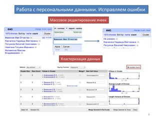 8
Работа с персональными данными
Исходные столбцы
Пример: Ф.И.О. генеральных директоров
Ошибки в заполнении данных
Построение фасетов
Объединение столбцов
value + " " + cells["First Name"].value + " " + cells["Middle Name"].value
(Объединяем столбцы с фамилией, именем и отчеством в один столбец)
Количество
вариантов
 