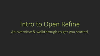 Intro to Open Refine
An overview & walkthrough to get you started.
 