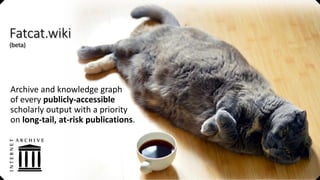 Fatcat.wiki
(beta)
Archive and knowledge graph
of every publicly-accessible
scholarly output with a priority
on long-tail, at-risk publications.
 