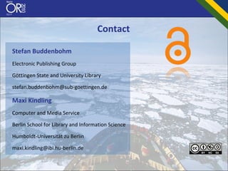 Contact

Stefan Buddenbohm
Electronic Publishing Group

Göttingen State and University Library

stefan.buddenbohm@sub‐goettingen.de

Maxi Kindling
Computer and Media Service 

Berlin School for Library and Information Science

Humboldt‐Universität zu Berlin

maxi.kindling@ibi.hu‐berlin.de
 
