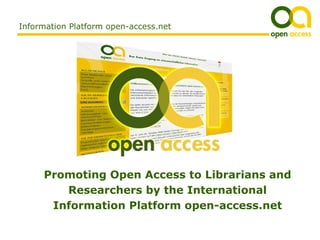 Information Platform open-access.net




     Promoting Open Access to Librarians and
        Researchers by the International
      Information Platform open-access.net
 
