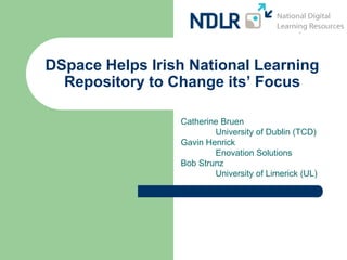 DSpace Helps Irish National Learning
  Repository to Change its’ Focus

                 Catherine Bruen
                         University of Dublin (TCD)
                 Gavin Henrick
                         Enovation Solutions
                 Bob Strunz
                         University of Limerick (UL)
 