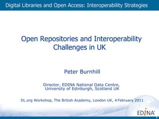   Open Repositories and Interoperability Challenges in UK  Peter Burnhill Director, EDINA National Data Centre,  University of Edinburgh, Scotland UK DL.org  Workshop, The British Academy, London UK, 4   February 2011 Digital Libraries and Open Access: Interoperability Strategies 