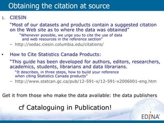 Obtaining the citation at source <ul><li>CIESIN  </li></ul><ul><li>“ Most of our datasets and products contain a suggested...