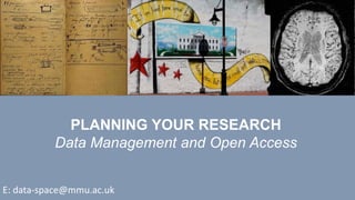PLANNING YOUR RESEARCH
Data Management and Open Access
E: data-space@mmu.ac.uk
 