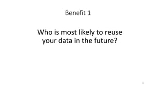 Benefit 1
Who is most likely to reuse
your data in the future?
12
 