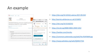 An example
25
• https://doi.org/10.1016/j.catena.2017.09.010
• http://eprints.whiterose.ac.uk/121665/
• https://doi.org/10.5518/252
• https://orcid.org/0000-0003-2949-5353
• https://twitter.com/JirenXu
• https://commons.wikimedia.org/wiki/File:PEATMAP.jpg
• https://www.wikidata.org/wiki/Q58417726
 