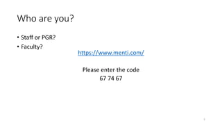 Who are you?
• Staff or PGR?
• Faculty?
3
https://www.menti.com/
Please enter the code
67 74 67
 
