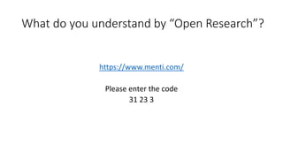What do you understand by “Open Research”?
https://www.menti.com/
Please enter the code
31 23 3
 