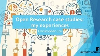 Open Research case studies:
my experiences
Christopher Cox
 