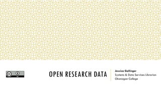 OPEN RESEARCH DATA
Jessica Gallinger
Systems & Data Services Librarian
Okanagan College
 