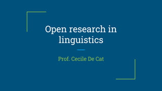Open research in
linguistics
Prof. Cecile De Cat
 