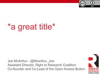 Joe McArthur - @Mcarthur_Joe
Assistant Director, Right to Research Coalition
Co-founder and Co-Lead of the Open Access Button
Taking control of the
publishing system you will
inherit
 
