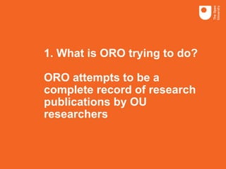 1. What is ORO trying to do?
ORO attempts to be a
complete record of research
publications by OU
researchers
 