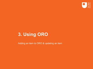 3. Using ORO
Adding an item to ORO & updating an item
 