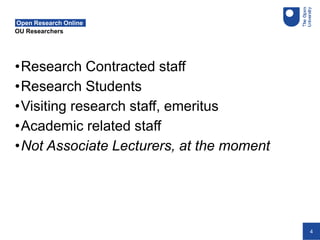4
OU Researchers
Open Research Online
•Research Contracted staff
•Research Students
•Visiting research staff, emeritus
•Academic related staff
•Not Associate Lecturers, at the moment
 
