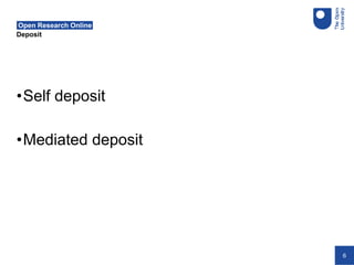 6
Deposit
Open Research Online
•Self deposit
•Mediated deposit
 