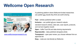 12
www.wellcomeopenresearch.org
A publishing platform where Wellcome-funded researchers
can publish any results they think...