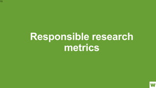 Responsible research
metrics
13
 