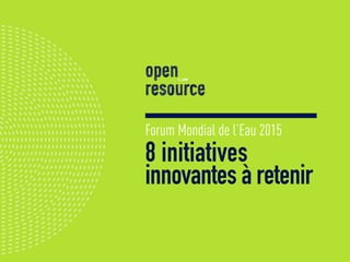 Forum Mondial de l’Eau 2015
8 initiatives
innovantes à retenir
 