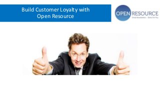 Build Customer Loyalty with 
Open Resource 
 