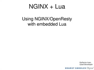 NGINX + Lua
Using NGINX/OpenResty
with embedded Lua
Epifanov Ivan,
Lead Developer
 