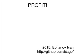 PROFIT!
2015, Epifanov Ivan
http://github.com/isage/
 