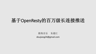 基于OpenResty的百万级长连接推送
酷狗音乐 朱德江
doujiang24@gmail.com
 