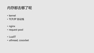 内存都去哪了呢
• kernel
• TCP/IP 协议栈
• nginx
• request pool
• LuaJIT
• uthread, cosocket
 