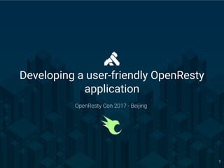OpenResty Con 2017 - Beijing 1
Developing a user-friendly OpenResty
application
OpenResty Con 2017 - Beijing
 