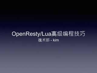 OpenResty/Lua高级编程技巧
技术部 - kim
 