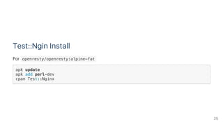 Test::Ngin Install
For  openresty/openresty:alpine-fat 
apk update
apk add perl-dev
cpan Test::Nginx
25
 