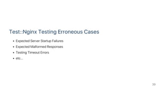Test::Nginx Testing Erroneous Cases
Expected Server Startup Failures
Expected Malformed Responses
Testing Timeout Errors
etc...
39
 