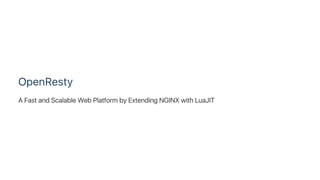 OpenResty
A Fast and Scalable Web Platform by Extending NGINX with LuaJIT
 