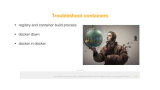 Ops hates containers! Why? OpenRheinRuhr 2018 - Martin Alfke © example42 GmbH
Troubleshoot containers
!18
• registry and container build process
• docker down
• docker in docker
Image: tatlin
 