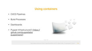 Ops hates containers! Why? OpenRheinRuhr 2018 - Martin Alfke © example42 GmbH
Using containers
!19
• CI/CD Pipelines
• Build Processes
• Dashboards
• Puppet Infrastructure(!) (https://
github.com/puppetlabs/
pupperware/)
Image: tatlin
 