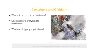 Ops hates containers! Why? OpenRheinRuhr 2018 - Martin Alfke © example42 GmbH
Containers and CfgMgmt
!27
• Where do you run your databases?
• Can you move everything to
containers?
• What about legacy applications?
Image: tatlin
 